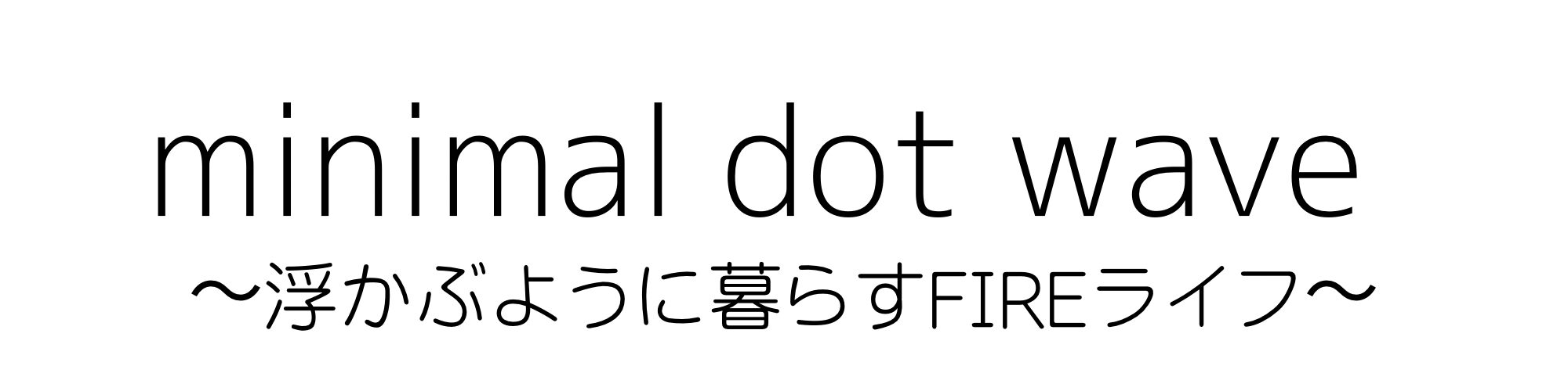 minimal dot wave〜浮かぶように暮らすFIREライフ〜