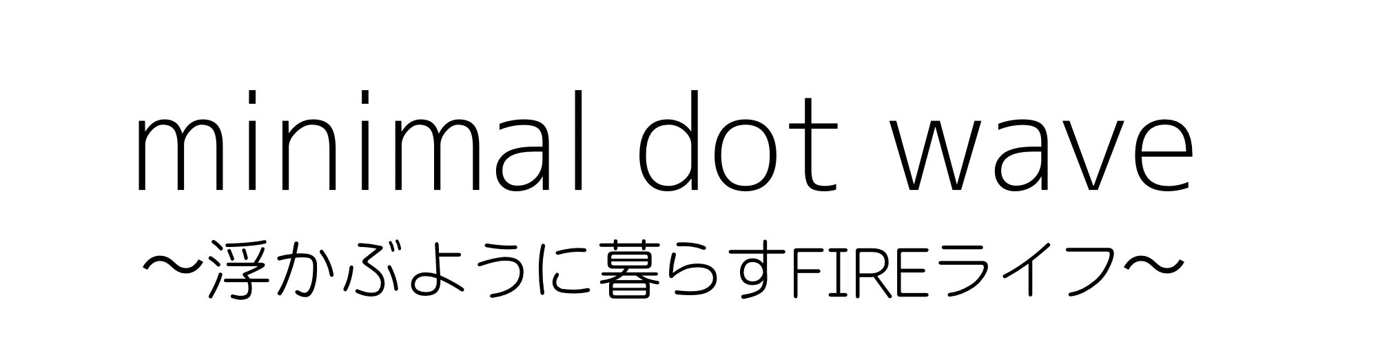 minimal dot wave〜浮かぶように暮らすFIREライフ〜